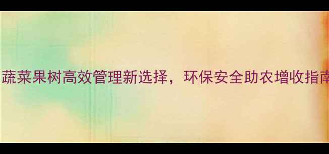 图片 绿叶康农药：蔬菜果树高效管理新选择，环保安全助农增收指南（最新版）2