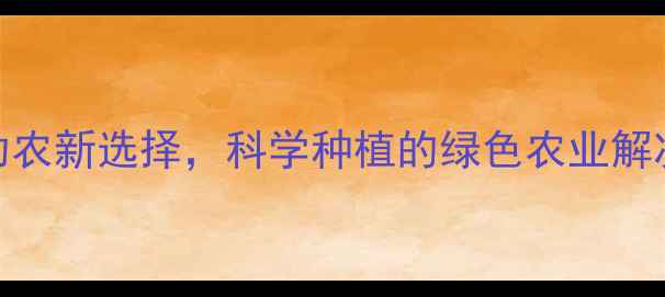 图片 绿大生农药：高效助农新选择，科学种植的绿色农业解决方案（最新技术）