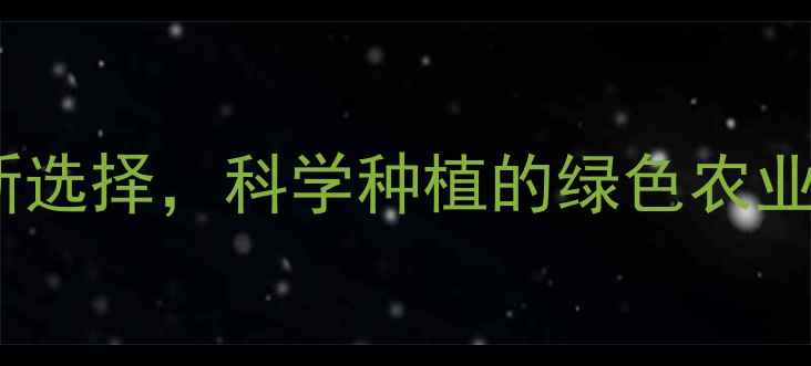 图片 绿大生农药：高效助农新选择，科学种植的绿色农业解决方案（最新技术）1