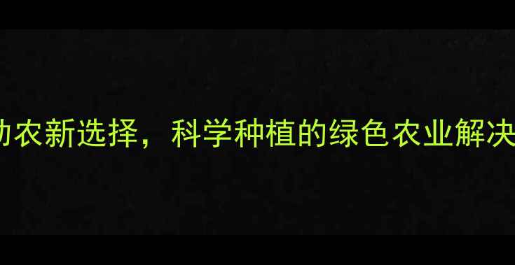 图片 绿大生农药：高效助农新选择，科学种植的绿色农业解决方案（最新技术）2