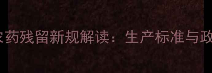 图片 绿色食品农药残留新规解读：生产标准与政策影响全2