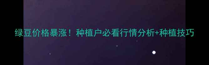 图片 绿豆价格暴涨！种植户必看行情分析+种植技巧