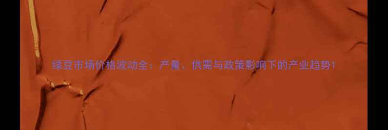 图片 绿豆市场价格波动全：产量、供需与政策影响下的产业趋势1