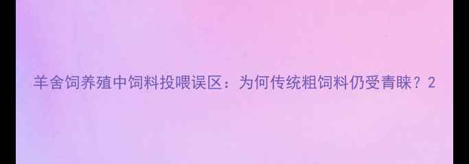 图片 羊舍饲养殖中饲料投喂误区：为何传统粗饲料仍受青睐？2