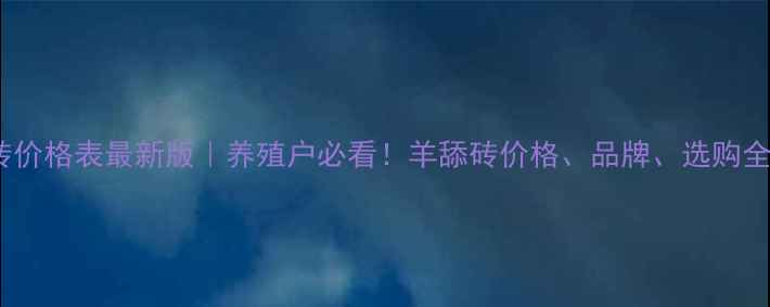 图片 羊舔砖价格表最新版｜养殖户必看！羊舔砖价格、品牌、选购全攻略2