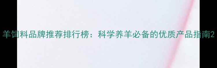 图片 羊饲料品牌推荐排行榜：科学养羊必备的优质产品指南2