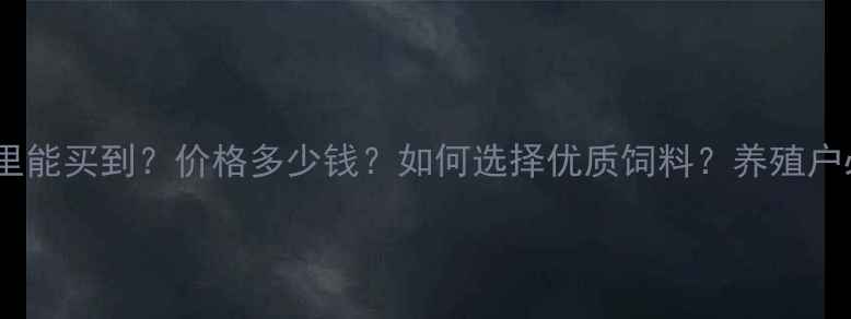 图片 羊饲料哪里能买到？价格多少钱？如何选择优质饲料？养殖户必看指南2