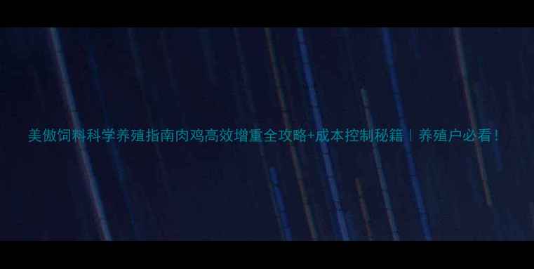 图片 美傲饲料科学养殖指南肉鸡高效增重全攻略+成本控制秘籍｜养殖户必看！