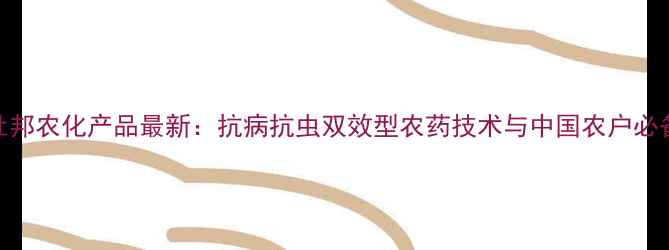 图片 美国杜邦农化产品最新：抗病抗虫双效型农药技术与中国农户必备指南