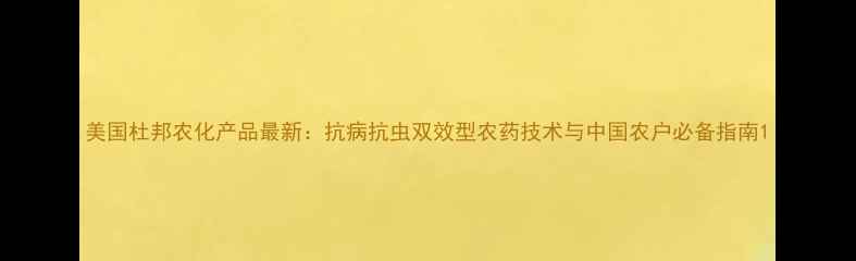 图片 美国杜邦农化产品最新：抗病抗虫双效型农药技术与中国农户必备指南1