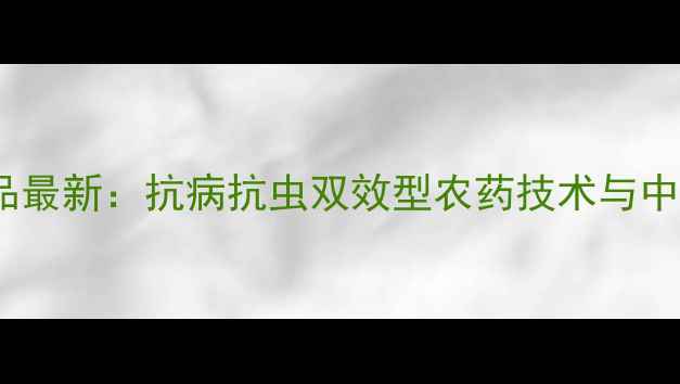 图片 美国杜邦农化产品最新：抗病抗虫双效型农药技术与中国农户必备指南2