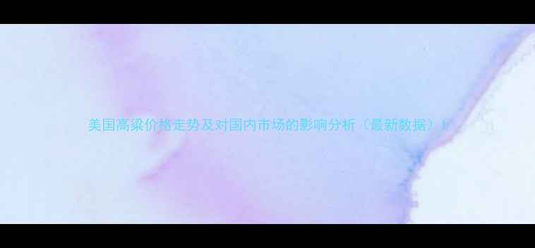 图片 美国高粱价格走势及对国内市场的影响分析（最新数据）1