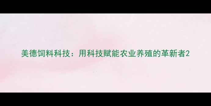 图片 美德饲料科技：用科技赋能农业养殖的革新者2