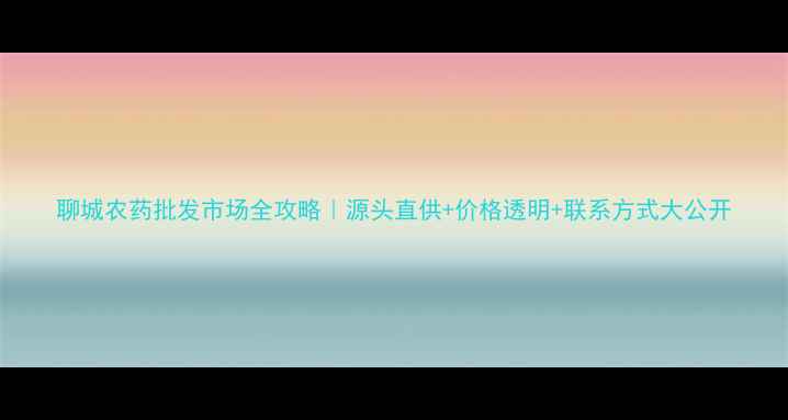 图片 聊城农药批发市场全攻略｜源头直供+价格透明+联系方式大公开