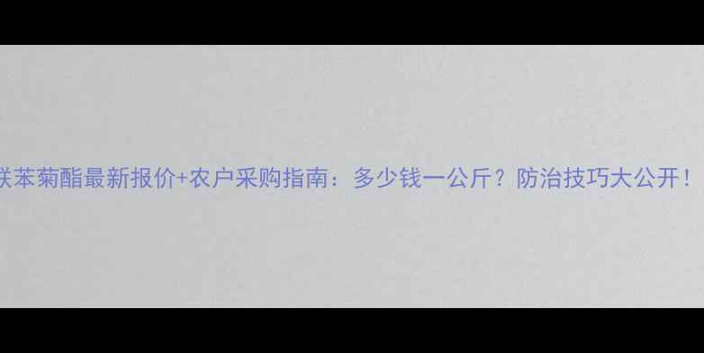 图片 联苯菊酯最新报价+农户采购指南：多少钱一公斤？防治技巧大公开！2