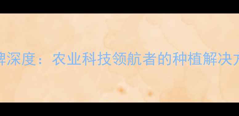 图片 联邦农药集团品牌深度：农业科技领航者的种植解决方案与市场影响力