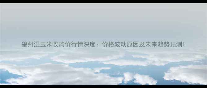 图片 肇州湿玉米收购价行情深度：价格波动原因及未来趋势预测1