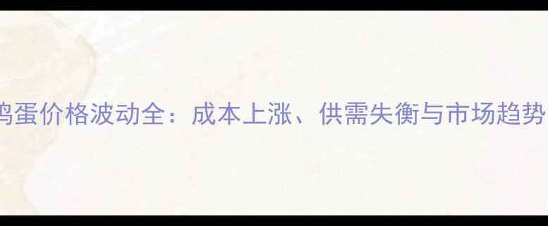 图片 肇州鸡蛋价格波动全：成本上涨、供需失衡与市场趋势预测2