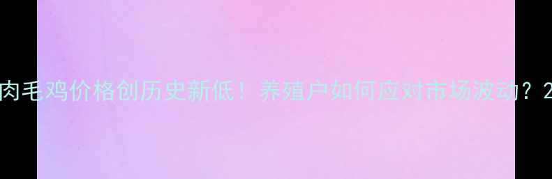 图片 肉毛鸡价格创历史新低！养殖户如何应对市场波动？2