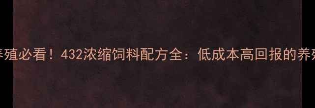 图片 肉牛养殖必看！432浓缩饲料配方全：低成本高回报的养殖秘籍