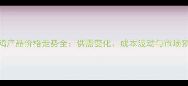 图片 肉鸡产品价格走势全：供需变化、成本波动与市场预测