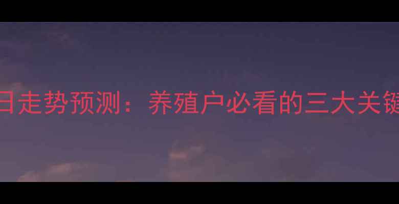 图片 肉鸡价格未来五日走势预测：养殖户必看的三大关键因素与应对策略