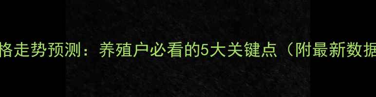 图片 肉鸡价格走势预测：养殖户必看的5大关键点（附最新数据解读）