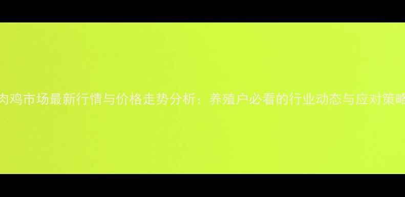 图片 肉鸡市场最新行情与价格走势分析：养殖户必看的行业动态与应对策略
