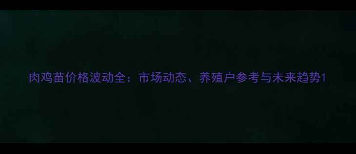 图片 肉鸡苗价格波动全：市场动态、养殖户参考与未来趋势1