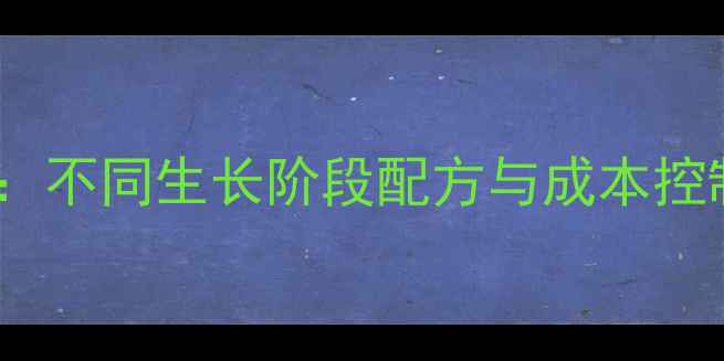 图片 肉鸡饲料科学配比全攻略：不同生长阶段配方与成本控制技巧（附详细配比表）2