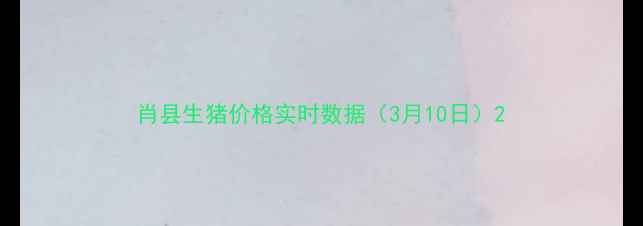 图片 肖县生猪价格实时数据（3月10日）2
