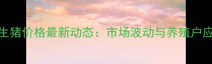 图片 肥东8月25生猪价格最新动态：市场波动与养殖户应对策略全1