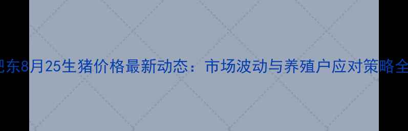 图片 肥东8月25生猪价格最新动态：市场波动与养殖户应对策略全2