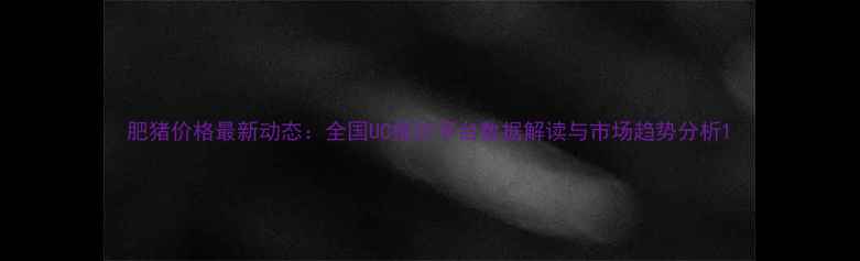 图片 肥猪价格最新动态：全国UC报价平台数据解读与市场趋势分析1