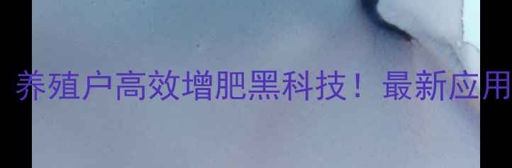 图片 肽制剂饲料：养殖户高效增肥黑科技！最新应用指南🐟🐷🐔2