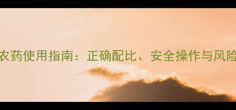 图片 胺草迷农药使用指南：正确配比、安全操作与风险防控全
