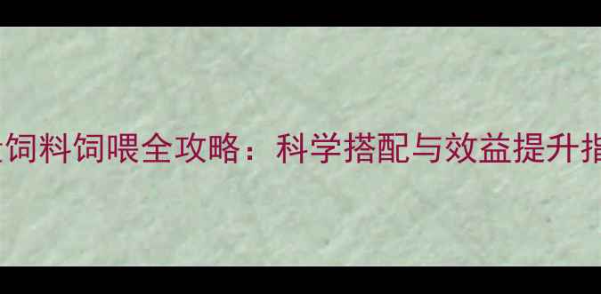 图片 能量饲料饲喂全攻略：科学搭配与效益提升指南2