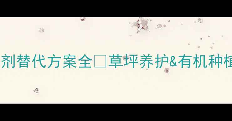 图片 脲类除草剂替代方案全✨草坪养护&有机种植必看！2