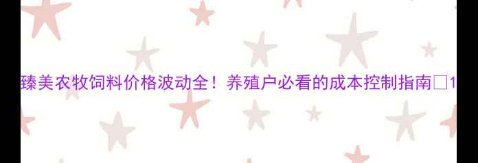图片 臻美农牧饲料价格波动全！养殖户必看的成本控制指南🐔1