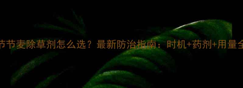 图片 节节麦除草剂怎么选？最新防治指南：时机+药剂+用量全