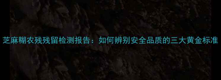图片 芝麻糊农残残留检测报告：如何辨别安全品质的三大黄金标准