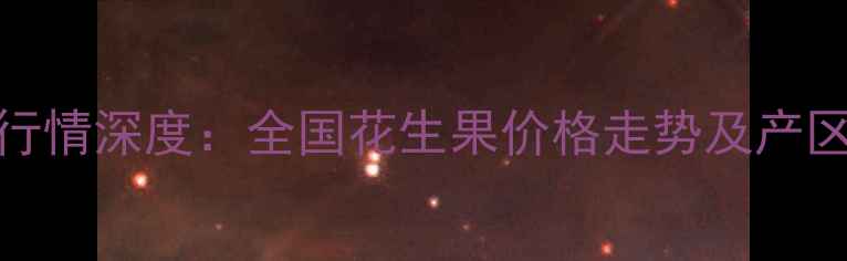 图片 花生价格行情深度：全国花生果价格走势及产区市场分析