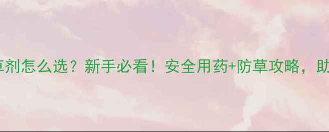 图片 花生出苗期除草剂怎么选？新手必看！安全用药+防草攻略，助你零失败丰收2