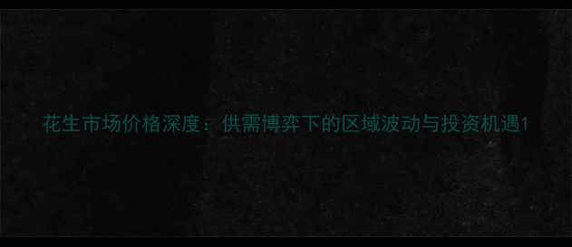 图片 花生市场价格深度：供需博弈下的区域波动与投资机遇1