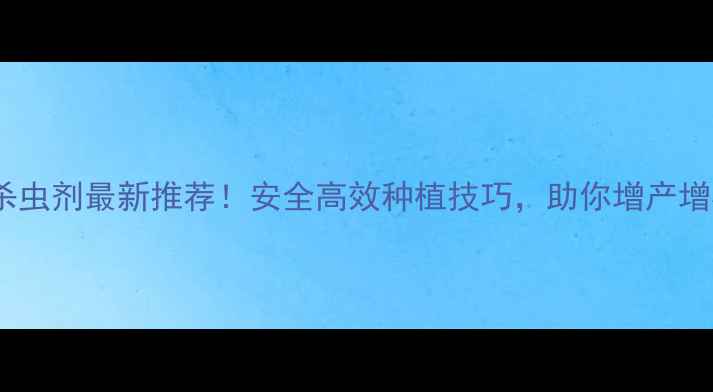 图片 花生田杀虫剂最新推荐！安全高效种植技巧，助你增产增收指南1