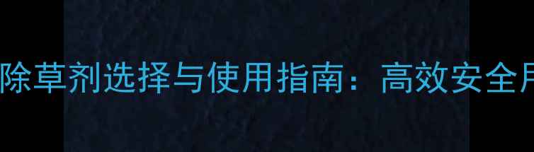 图片 花生苗后除草剂选择与使用指南：高效安全用药方案2