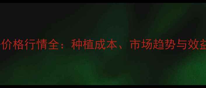 图片 芹草净价格行情全：种植成本、市场趋势与效益指南1