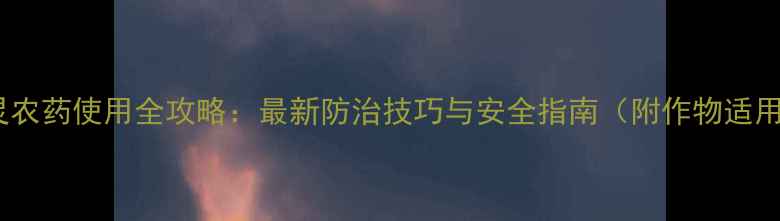 图片 苄丁灵农药使用全攻略：最新防治技巧与安全指南（附作物适用表）1