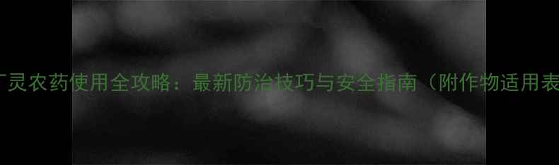 图片 苄丁灵农药使用全攻略：最新防治技巧与安全指南（附作物适用表）2