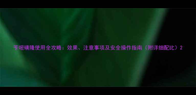 图片 苄嘧磺隆使用全攻略：效果、注意事项及安全操作指南（附详细配比）2